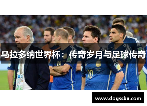 马拉多纳世界杯：传奇岁月与足球传奇